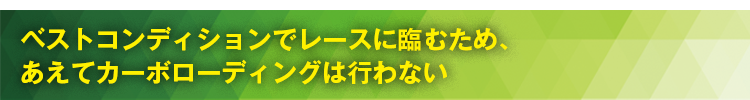 ベストコンディションでレースに臨むため、あえてカーボローディングは行わない