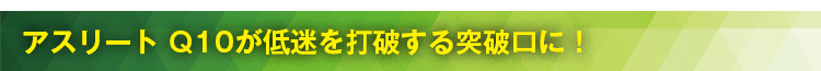 アスリート Q10が低迷を打破する突破口に！