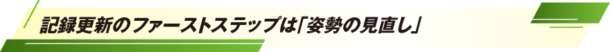 記録更新のファーストステップは「姿勢の見直し」