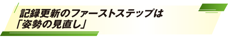 記録更新のファーストステップは「姿勢の見直し」