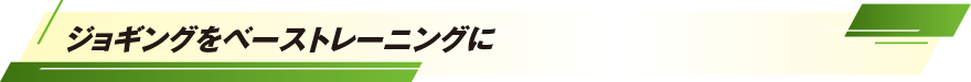 ジョギングをベーストレーニングに