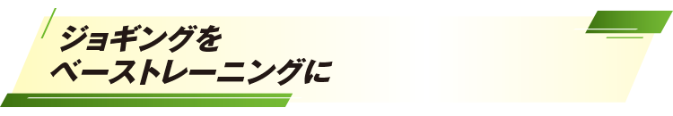 ジョギングをベーストレーニングに