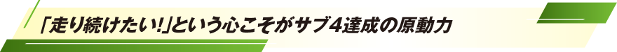 「走り続けたい！」という心こそがサブ4達成の原動力