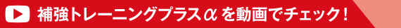 補強トレーニングプラスαを動画でチェック！